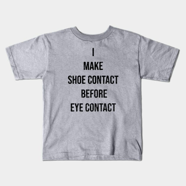 I Make Shoe Contact Before Eye Contact Kids T-Shirt by artistcill